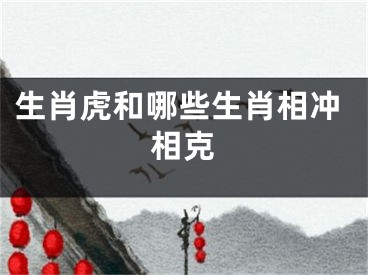 生肖虎和哪些生肖相冲相克