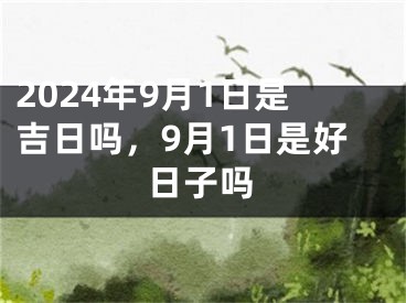 2024年9月1日是吉日吗，9月1日是好日子吗