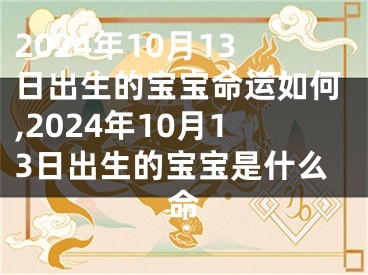 2024年10月13日出生的宝宝命运如何,2024年10月13日出生的宝宝是什么命