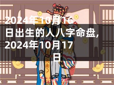 2024年10月16日出生的人八字命盘,2024年10月17日