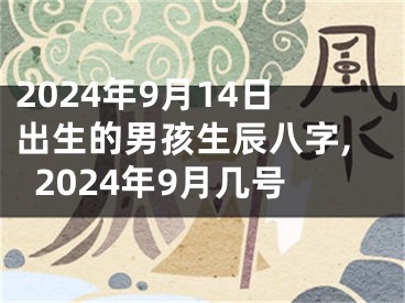 2024年9月14日出生的男孩生辰八字,2024年9月几号