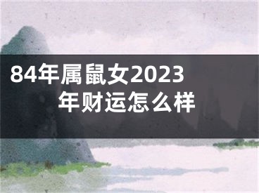84年属鼠女2023年财运怎么样