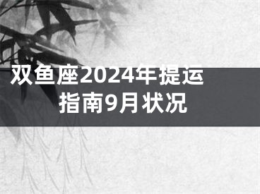 双鱼座2024年提运指南9月状况