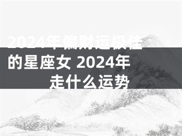 2024年偏财运极佳的星座女 2024年走什么运势