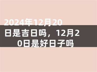 2024年12月20日是吉日吗，12月20日是好日子吗