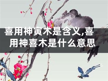 喜用神寅木是含义,喜用神喜木是什么意思