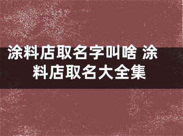涂料店取名字叫啥 涂料店取名大全集
