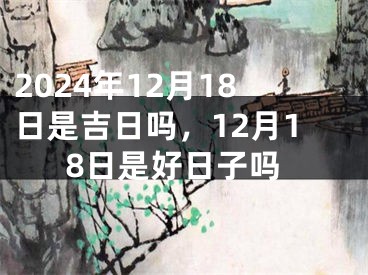 2024年12月18日是吉日吗，12月18日是好日子吗