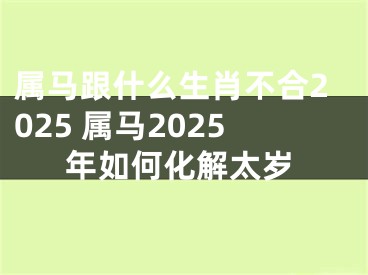 属马跟什么生肖不合2025 属马2025年如何化解太岁