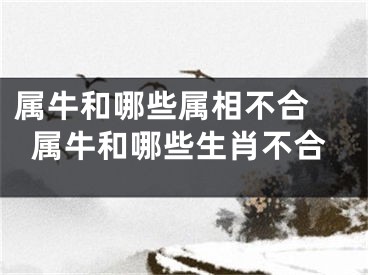 属牛和哪些属相不合 属牛和哪些生肖不合
