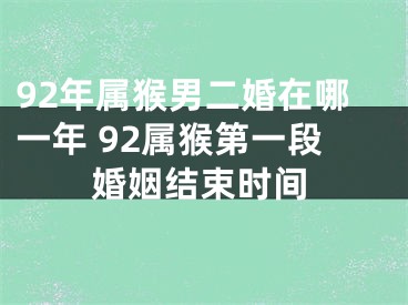 92年属猴男二婚在哪一年 92属猴第一段婚姻结束时间