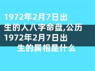 1972年2月7日出生的人八字命盘,公历1972年2月7日出生的属相是什么
