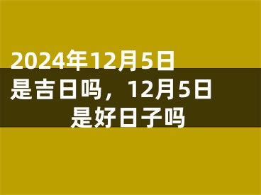 2024年12月5日是吉日吗，12月5日是好日子吗