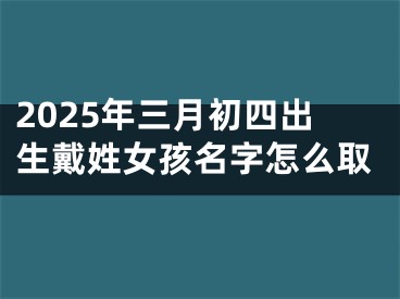 2025年三月初四出生戴姓女孩名字怎么取