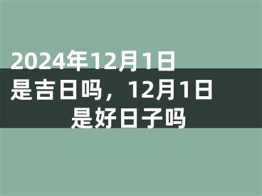 2024年12月1日是吉日吗，12月1日是好日子吗