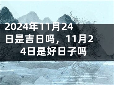 2024年11月24日是吉日吗，11月24日是好日子吗