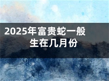 2025年富贵蛇一般生在几月份