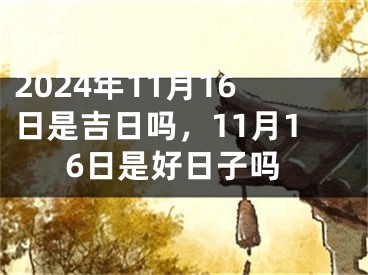 2024年11月16日是吉日吗，11月16日是好日子吗