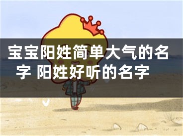 宝宝阳姓简单大气的名字 阳姓好听的名字