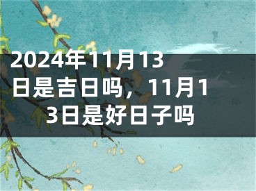 2024年11月13日是吉日吗，11月13日是好日子吗