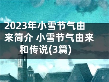 2023年小雪节气由来简介 小雪节气由来和传说(3篇)