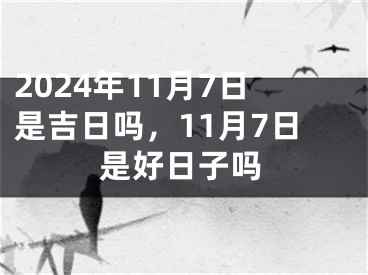 2024年11月7日是吉日吗，11月7日是好日子吗