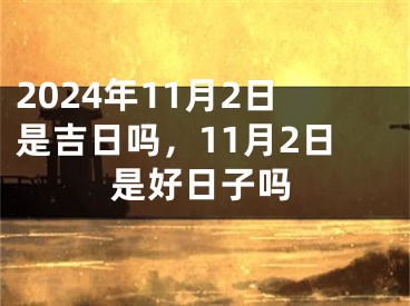 2024年11月2日是吉日吗，11月2日是好日子吗