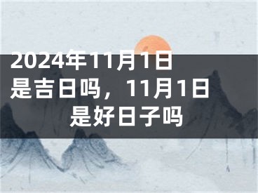 2024年11月1日是吉日吗，11月1日是好日子吗