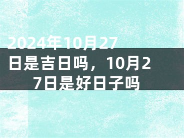 2024年10月27日是吉日吗，10月27日是好日子吗