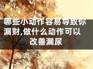 哪些小动作容易导致你漏财,做什么动作可以改善漏尿