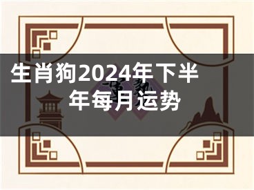 生肖狗2024年下半年每月运势