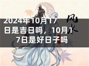 2024年10月17日是吉日吗，10月17日是好日子吗