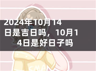 2024年10月14日是吉日吗，10月14日是好日子吗