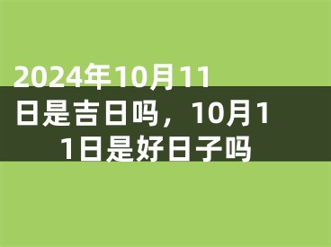 2024年10月11日是吉日吗，10月11日是好日子吗