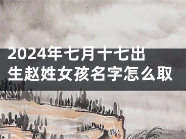 2024年七月十七出生赵姓女孩名字怎么取