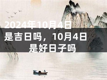 2024年10月4日是吉日吗，10月4日是好日子吗