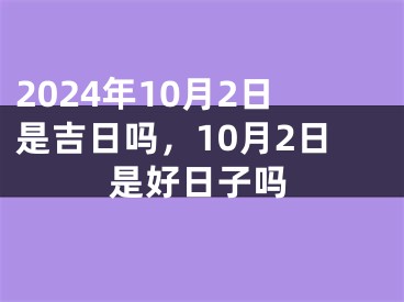 2024年10月2日是吉日吗，10月2日是好日子吗