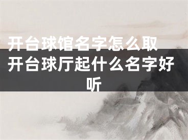 开台球馆名字怎么取 开台球厅起什么名字好听