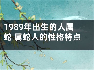 1989年出生的人属蛇 属蛇人的性格特点