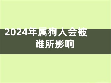 2024年属狗人会被谁所影响