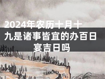 2024年农历十月十九是诸事皆宜的办百日宴吉日吗
