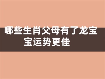 哪些生肖父母有了龙宝宝运势更佳 