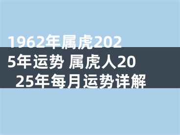 1962年属虎2025年运势 属虎人2025年每月运势详解