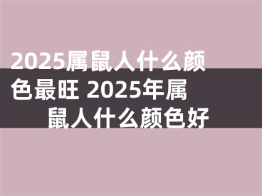 2025属鼠人什么颜色最旺 2025年属鼠人什么颜色好