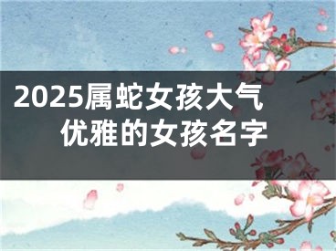 2025属蛇女孩大气优雅的女孩名字