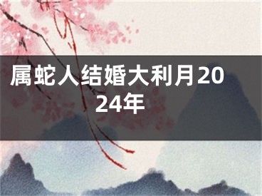 属蛇人结婚大利月2024年
