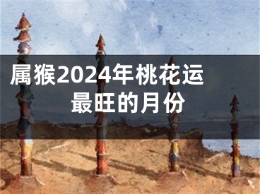 属猴2024年桃花运最旺的月份