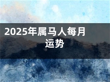 2025年属马人每月运势