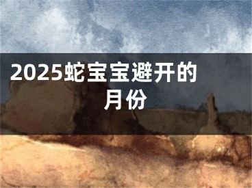 2025蛇宝宝避开的月份