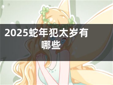 2025蛇年犯太岁有哪些 